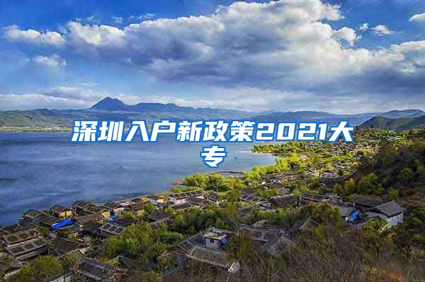 深圳入户新政策2021大专