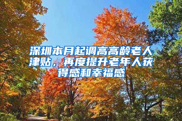 深圳本月起调高高龄老人津贴，再度提升老年人获得感和幸福感