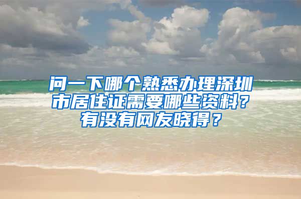 问一下哪个熟悉办理深圳市居住证需要哪些资料？有没有网友晓得？