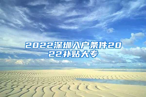 2022深圳入户条件2022补贴大专