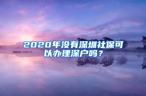 2020年没有深圳社保可以办理深户吗？