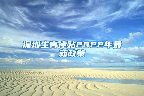 深圳生育津贴2022年最新政策