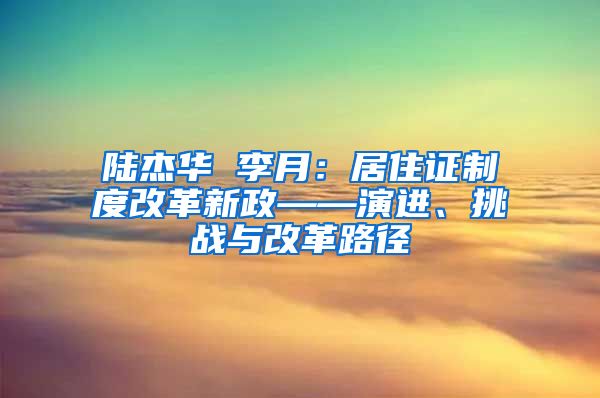 陆杰华 李月：居住证制度改革新政——演进、挑战与改革路径