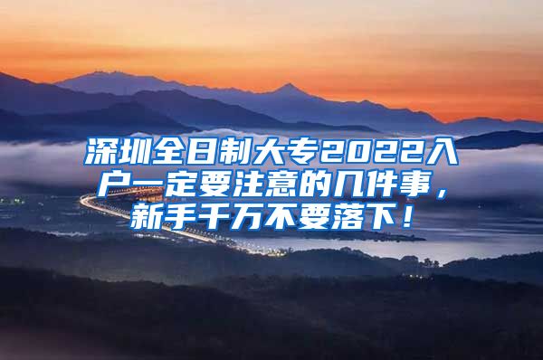 深圳全日制大专2022入户一定要注意的几件事，新手千万不要落下！