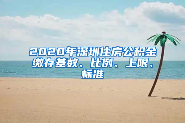2020年深圳住房公积金缴存基数、比例、上限、标准