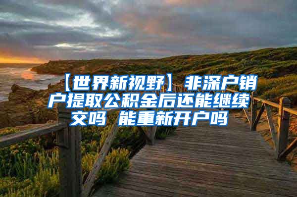 【世界新视野】非深户销户提取公积金后还能继续交吗 能重新开户吗