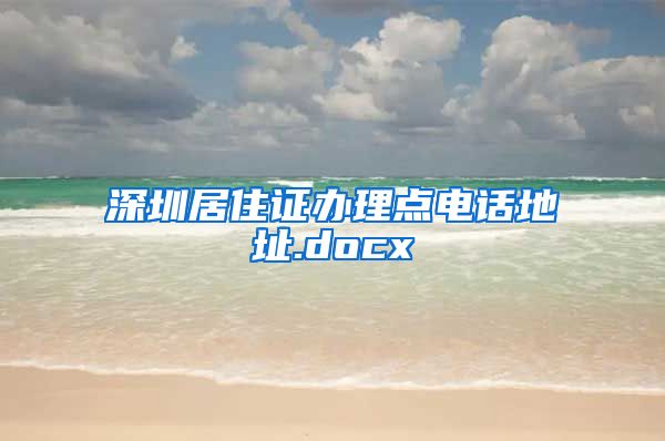 深圳居住证办理点电话地址.docx