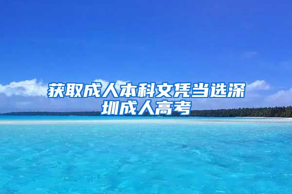 获取成人本科文凭当选深圳成人高考