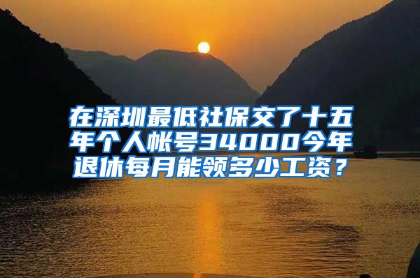 在深圳最低社保交了十五年个人帐号34000今年退休每月能领多少工资？