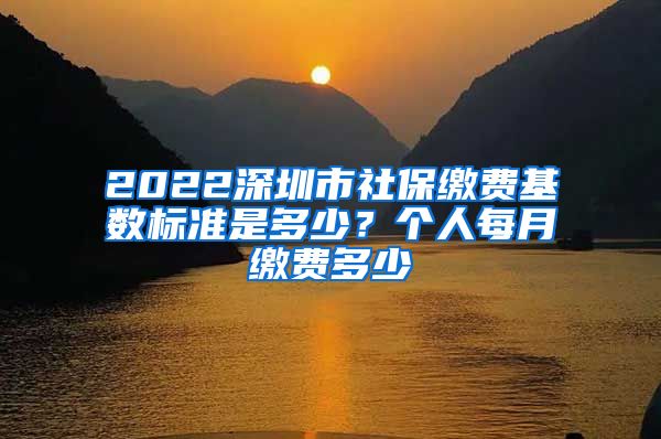 2022深圳市社保缴费基数标准是多少？个人每月缴费多少