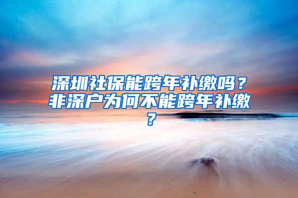 深圳社保能跨年补缴吗？非深户为何不能跨年补缴？