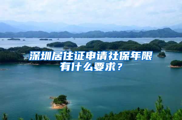 深圳居住证申请社保年限有什么要求？