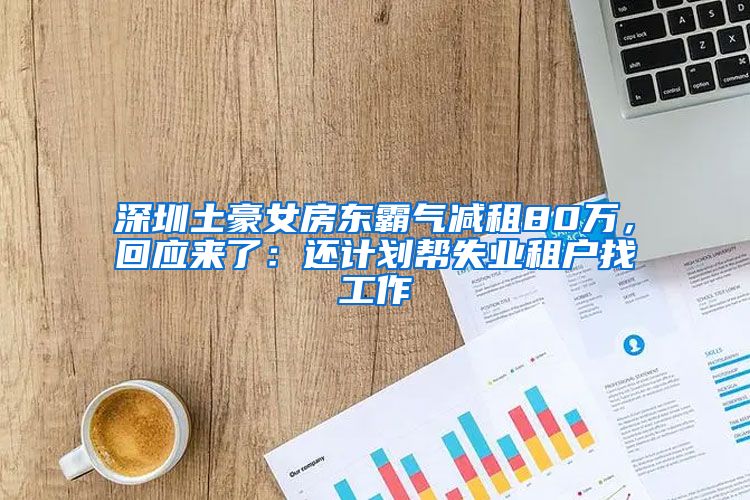 深圳土豪女房东霸气减租80万，回应来了：还计划帮失业租户找工作