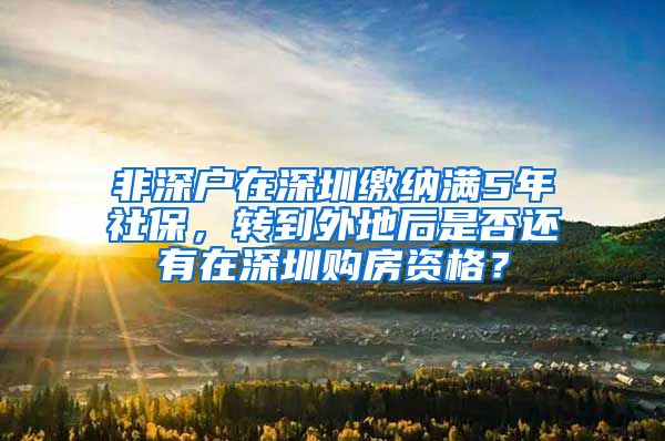 非深户在深圳缴纳满5年社保，转到外地后是否还有在深圳购房资格？