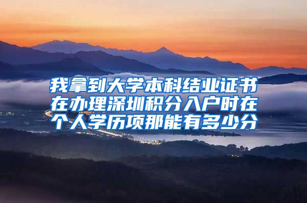 我拿到大学本科结业证书在办理深圳积分入户时在个人学历项那能有多少分