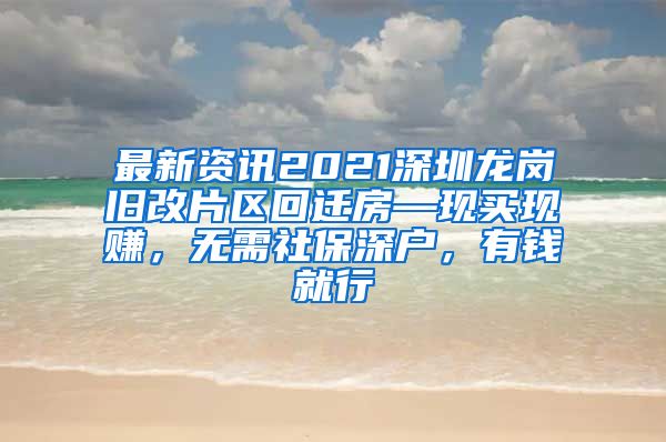 最新资讯2021深圳龙岗旧改片区回迁房—现买现赚，无需社保深户，有钱就行