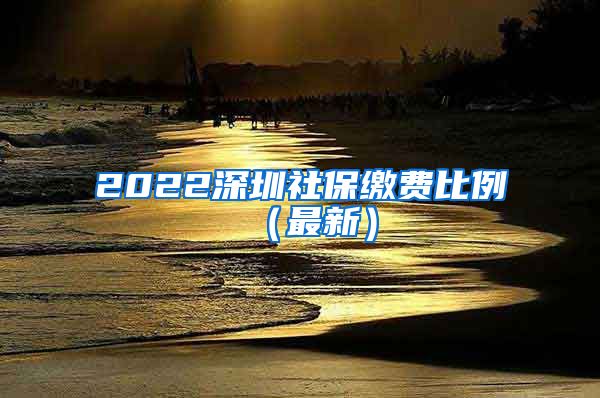 2022深圳社保缴费比例（最新）