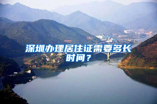 深圳办理居住证需要多长时间？