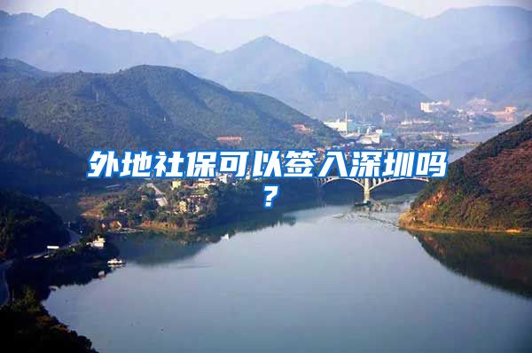 外地社保可以签入深圳吗？