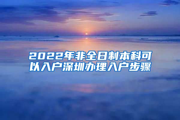 2022年非全日制本科可以入户深圳办理入户步骤