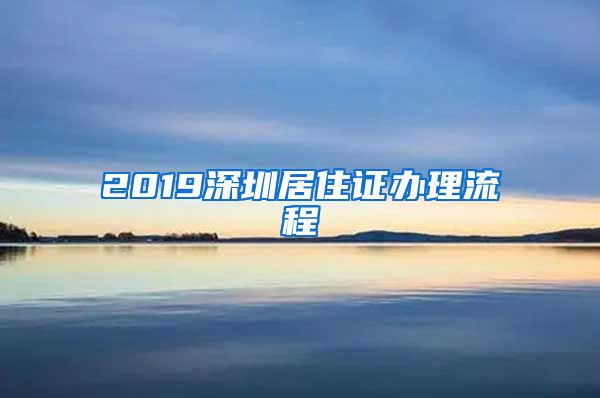 2019深圳居住证办理流程