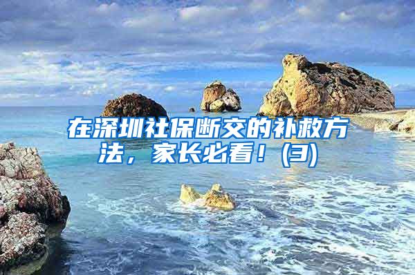 在深圳社保断交的补救方法，家长必看！(3)