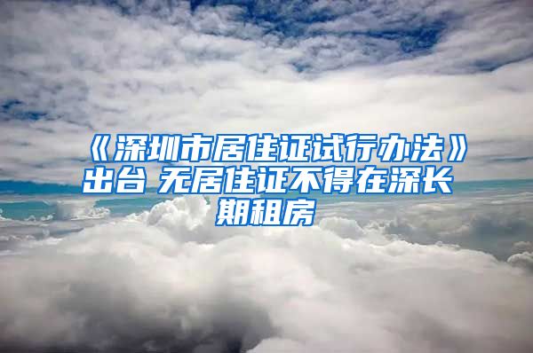 《深圳市居住证试行办法》出台　无居住证不得在深长期租房