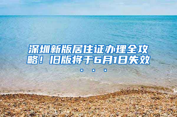 深圳新版居住证办理全攻略！旧版将于6月1日失效···