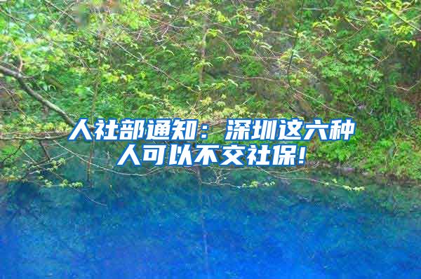 人社部通知：深圳这六种人可以不交社保!