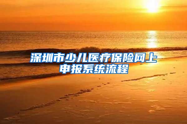 深圳市少儿医疗保险网上申报系统流程