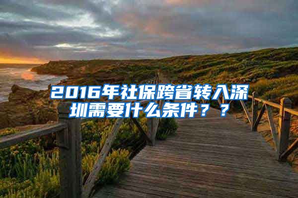 2016年社保跨省转入深圳需要什么条件？？