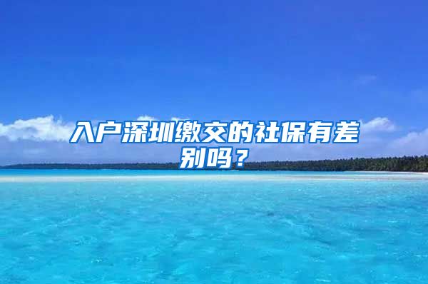 入户深圳缴交的社保有差别吗？