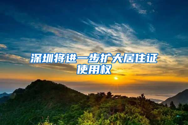 深圳将进一步扩大居住证使用权