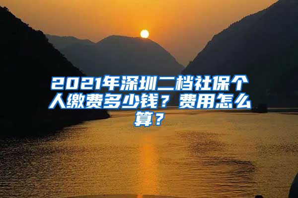 2021年深圳二档社保个人缴费多少钱？费用怎么算？