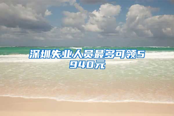 深圳失业人员最多可领5940元