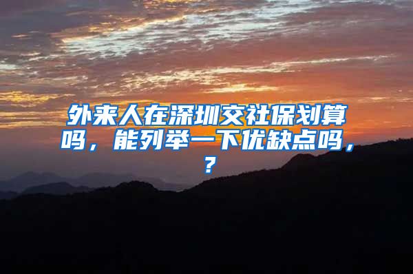 外来人在深圳交社保划算吗，能列举一下优缺点吗，？