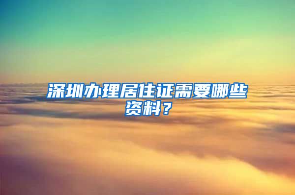深圳办理居住证需要哪些资料？