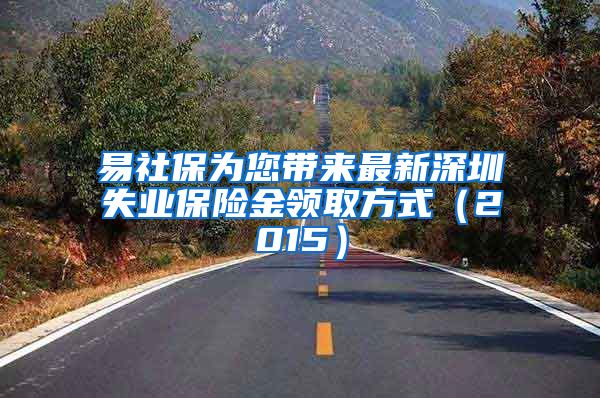 易社保为您带来最新深圳失业保险金领取方式（2015）