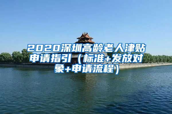 2020深圳高龄老人津贴申请指引（标准+发放对象+申请流程）
