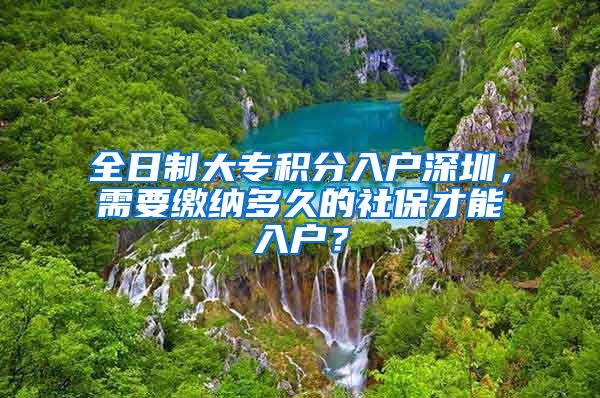 全日制大专积分入户深圳，需要缴纳多久的社保才能入户？