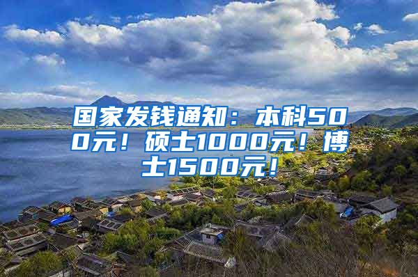 国家发钱通知：本科500元！硕士1000元！博士1500元！