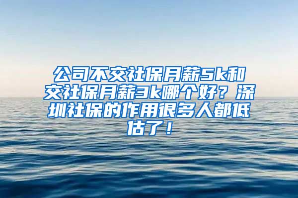 公司不交社保月薪5k和交社保月薪3k哪个好？深圳社保的作用很多人都低估了！