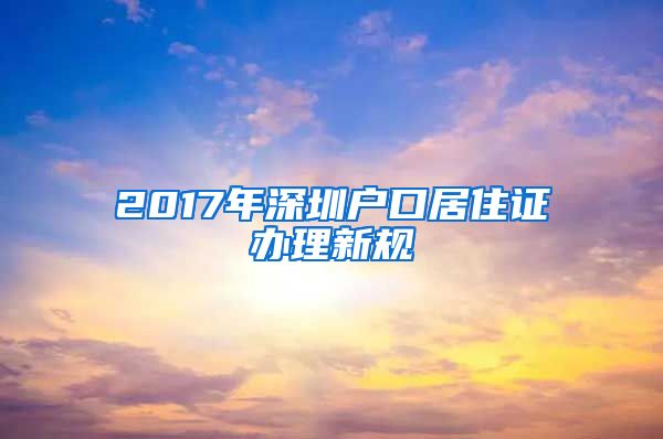 2017年深圳户口居住证办理新规