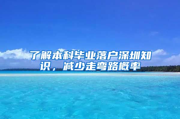 了解本科毕业落户深圳知识，减少走弯路概率