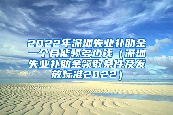 2022年深圳失业补助金一个月能领多少钱（深圳失业补助金领取条件及发放标准2022）