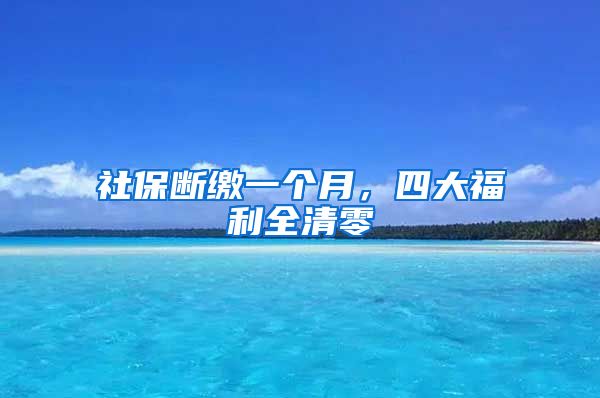 社保断缴一个月，四大福利全清零