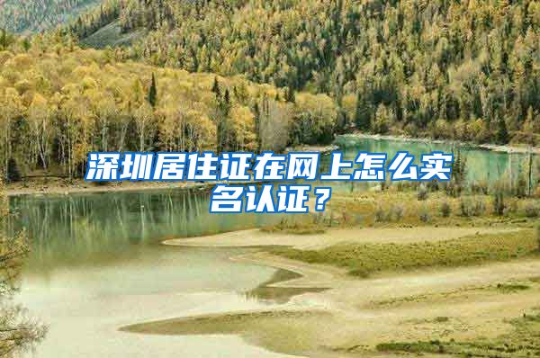 深圳居住证在网上怎么实名认证？