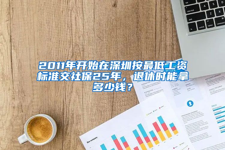 2011年开始在深圳按最低工资标准交社保25年，退休时能拿多少钱？
