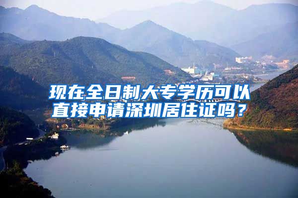 现在全日制大专学历可以直接申请深圳居住证吗？