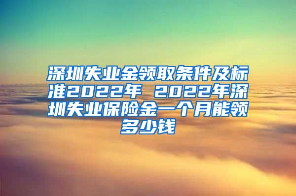 深圳失业金领取条件及标准2022年 2022年深圳失业保险金一个月能领多少钱